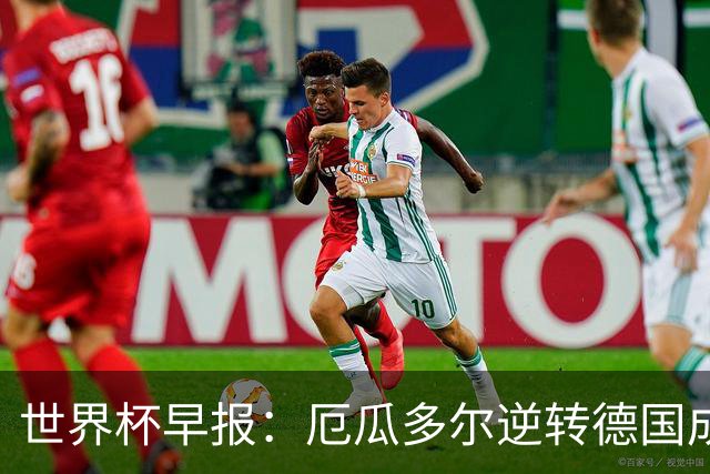 世界杯早报：厄瓜多尔逆转德国成功出线 科特迪瓦队史首次出线