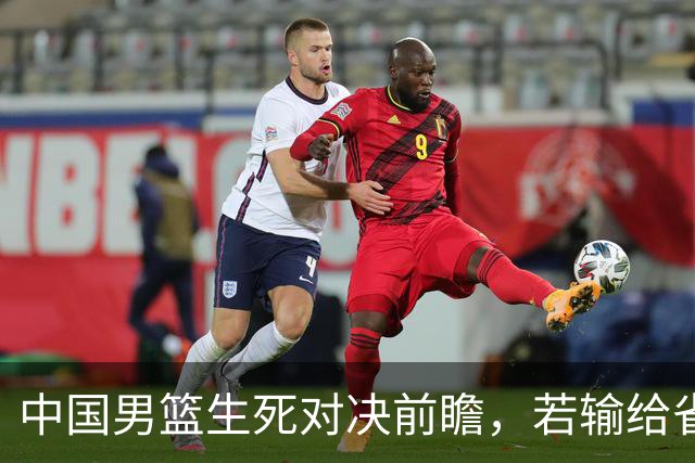 中国男篮生死对决前瞻，若输给省队 恐怕丢脸的就不只是体育界了！