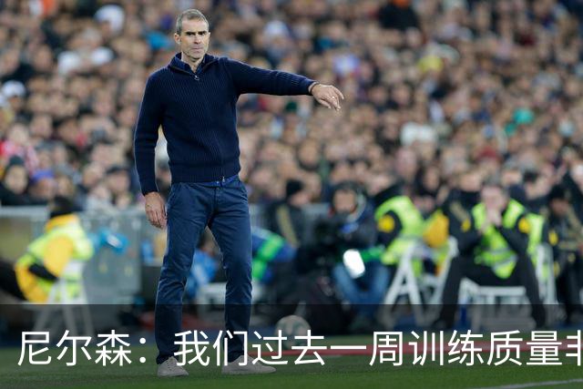 尼尔森：我们过去一周训练质量非常高 阿代米康复时间比预期长