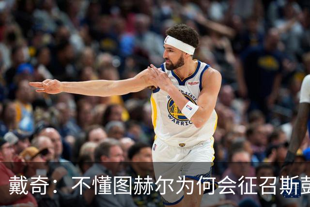 戴奇：不懂图赫尔为何会征召斯彭斯，孔萨可以踢右后卫