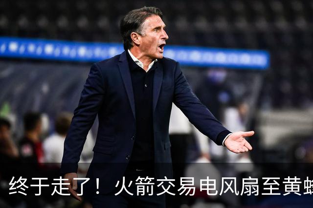 终于走了！火箭交易电风扇至黄蜂 还搭了3个次轮签