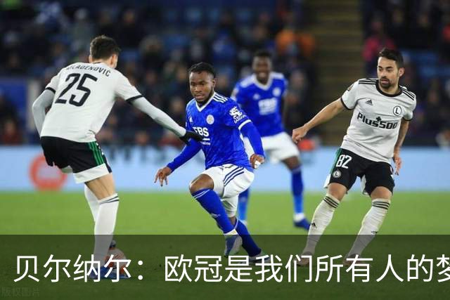 贝尔纳尔：欧冠是我们所有人的梦想 我愿意现在签约终身效力巴萨