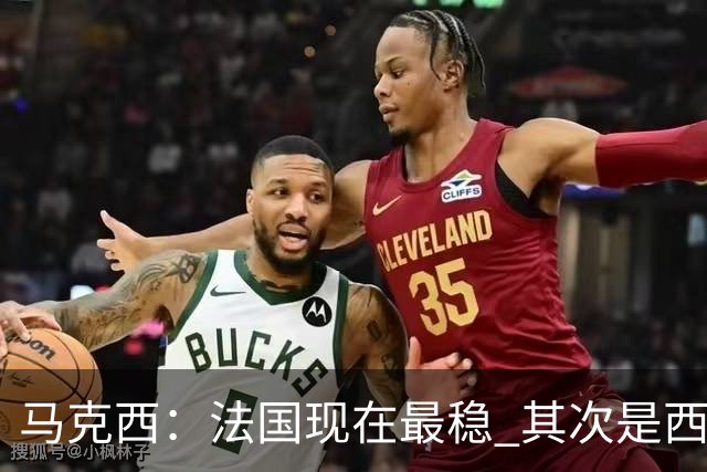 马克西：法国现在最稳 其次是西 阿，西班牙很大程度要看亚马尔的