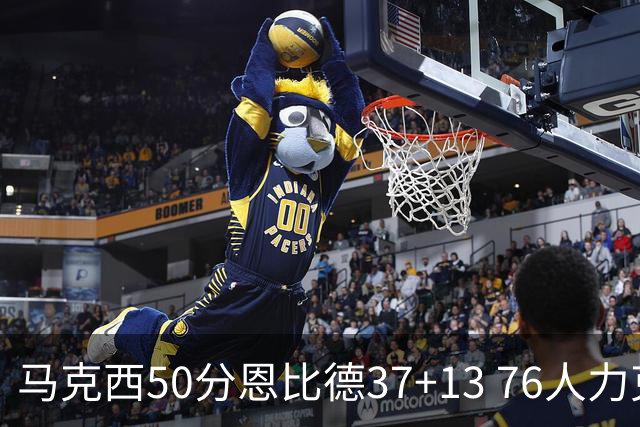 马克西50分恩比德37+13 76人力克步行者8连胜