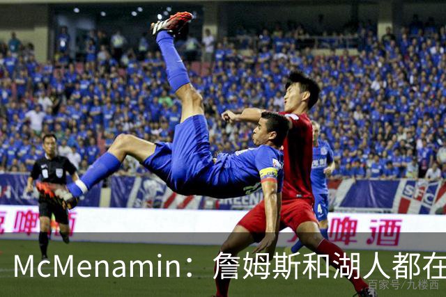 McMenamin：詹姆斯和湖人都在试探谁更需要对方 这周会有一些答案